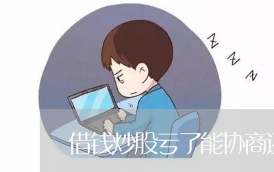 借钱炒股亏了能协商还款吗/2023071138369