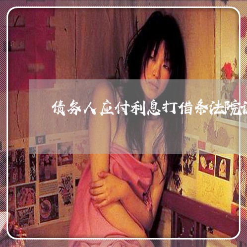 债务人应付利息打借条法院认定 债务人应付利息打借条法院认定