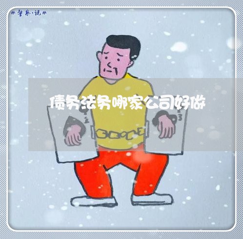 债务法务哪家公司好做 债务法务哪家公司好做