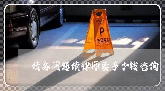 债务问题请律师要多少钱咨询 债务问题请律师要多少钱咨询