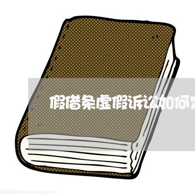 假借条虚假诉讼如何定罪 假借条虚假诉讼如何定罪