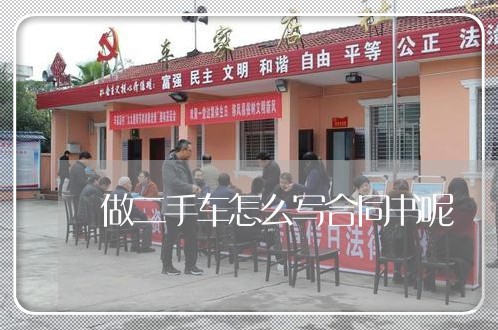 做二手车怎么写合同书呢/2023061662715 做二手车怎么写合同书呢/2023061662715