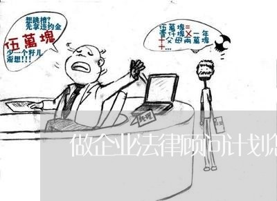 做企业法律顾问计划怎么写 做企业法律顾问计划怎么写