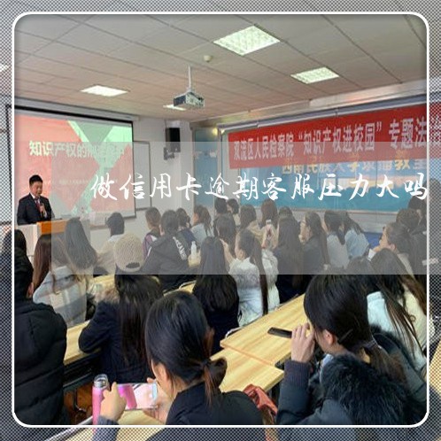 做信用卡逾期客服压力大吗 做信用卡逾期客服压力大吗