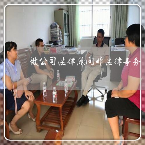 做公司法律顾问非法律事务 做公司法律顾问非法律事务