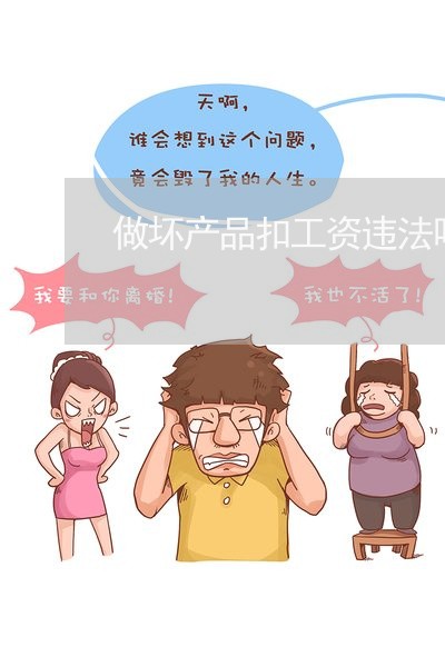 做坏产品扣工资违法吗 做坏产品扣工资违法吗