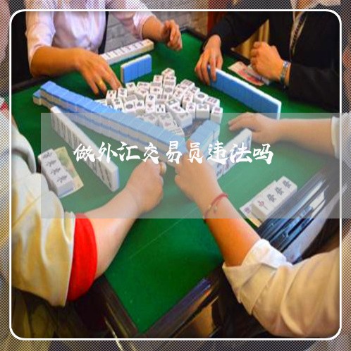 做外汇交易员违法吗 做外汇交易员违法吗