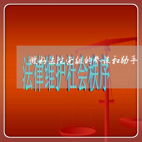 做好法院党组的参谋和助手 做好法院党组的参谋和助手