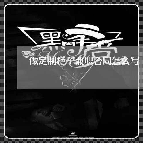 做定制柜子兼职合同怎么写/2023022613025