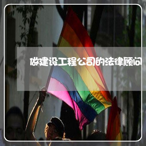 做建设工程公司的法律顾问 做建设工程公司的法律顾问