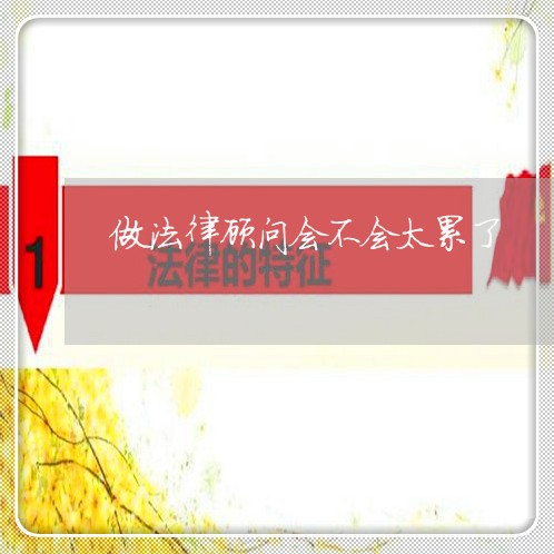 做法律顾问会不会太累了 做法律顾问会不会太累了