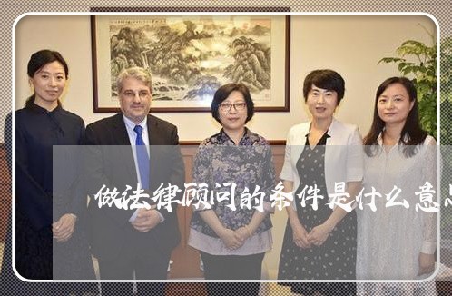 做法律顾问的条件是什么意思 做法律顾问的条件是什么意思