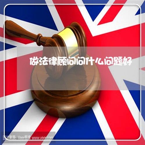 做法律顾问问什么问题好 做法律顾问问什么问题好