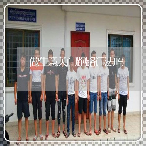 做生意关门跑路违法吗 做生意关门跑路违法吗