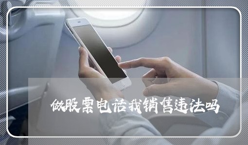 做股票电话我销售违法吗 做股票电话我销售违法吗