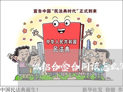 做铝合金合同该怎么写/2023041262713 做铝合金合同该怎么写/2023041262713