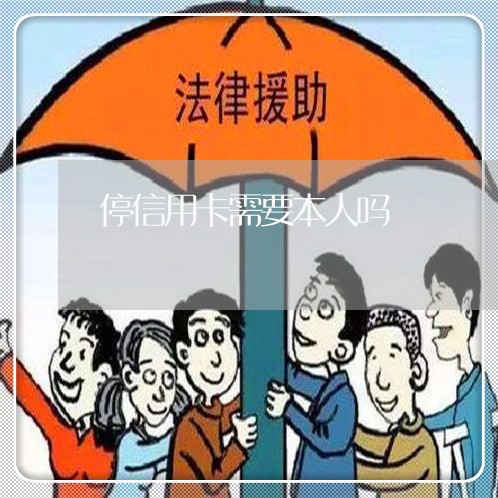 停信用卡需要本人吗 停信用卡需要本人吗