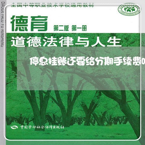 停息挂账还要给分期手续费吗/2023022857493 停息挂账还要给分期手续费吗/2023022857493