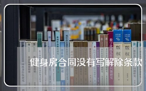 健身房合同没有写解除条款/2023042382695