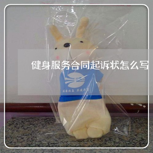 健身服务合同起诉状怎么写/2023042204828 健身服务合同起诉状怎么写/2023042204828