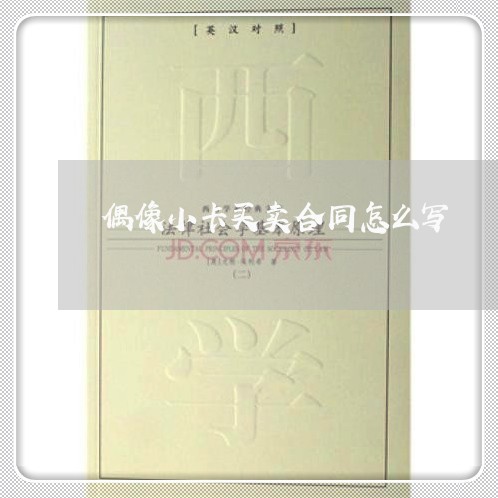 偶像小卡买卖合同怎么写/2023041359360 偶像小卡买卖合同怎么写/2023041359360