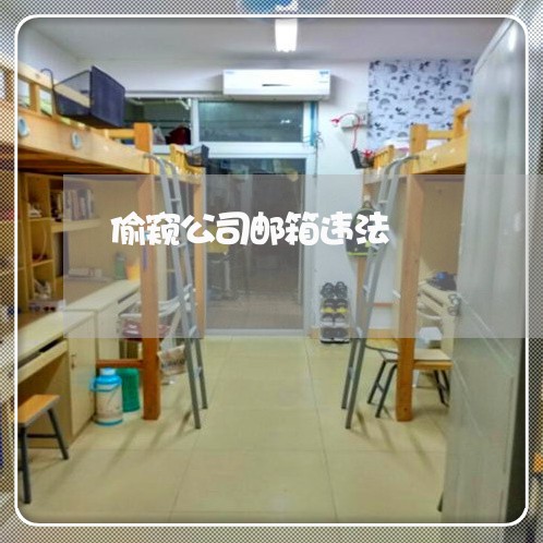 偷窥公司邮箱违法 偷窥公司邮箱违法