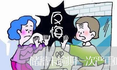 储蓄卡逾期一次严重吗 储蓄卡逾期一次严重吗