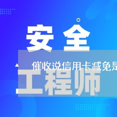 催收说信用卡减免是真的吗/2023022786460