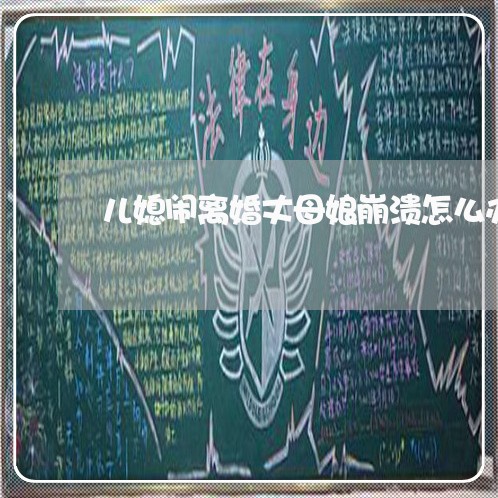 儿媳闹离婚丈母娘崩溃怎么办/2023061115270