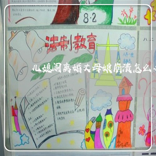 儿媳闹离婚丈母娘崩溃怎么办/2023061147359