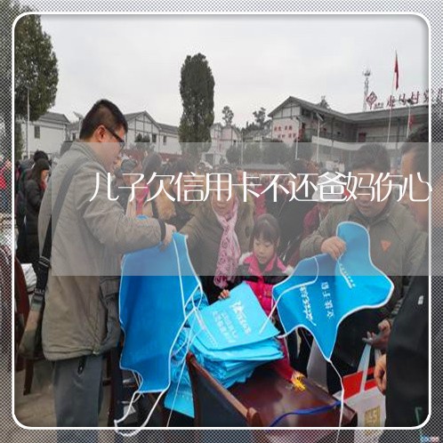 儿子欠信用卡不还爸妈伤心 儿子欠信用卡不还爸妈伤心
