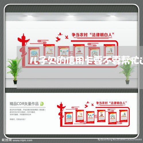 儿子欠的信用卡要不要帮忙还 儿子欠的信用卡要不要帮忙还