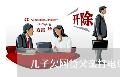 儿子欠网贷父亲打电话协商 儿子欠网贷父亲打电话协商