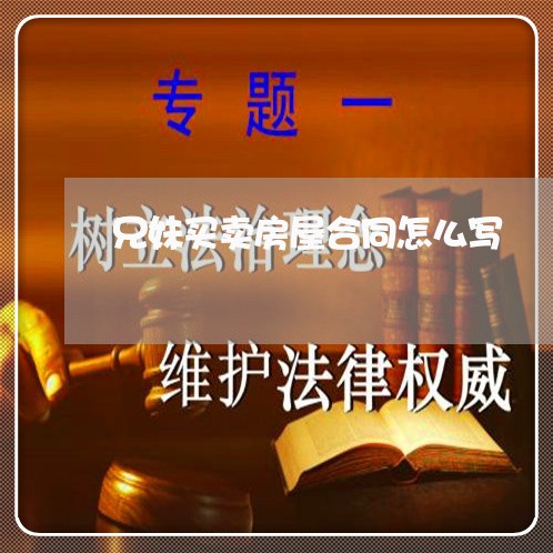 兄妹买卖房屋合同怎么写/2023011605935 兄妹买卖房屋合同怎么写/2023011605935