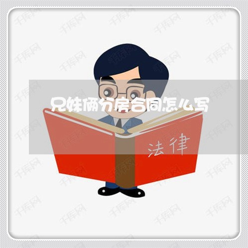 兄妹俩分房合同怎么写/2023022637183