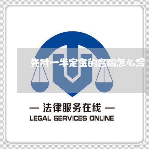 先付一半定金的合同怎么写/2023060535147 先付一半定金的合同怎么写/2023060535147