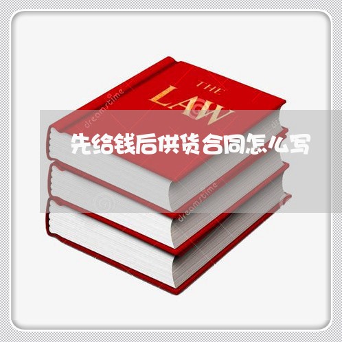 先给钱后供货合同怎么写/2023022619492