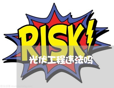 光伏工程违法吗 光伏工程违法吗