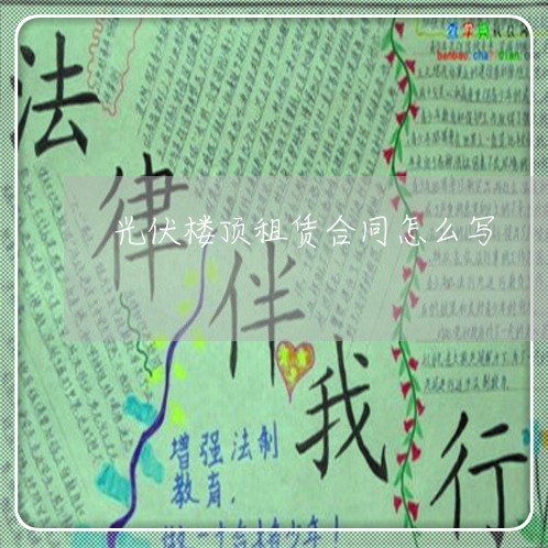 光伏楼顶租赁合同怎么写/2023022750595 光伏楼顶租赁合同怎么写/2023022750595