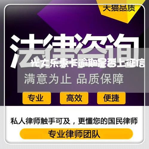 光大乐惠卡逾期是否上征信/2023060650591