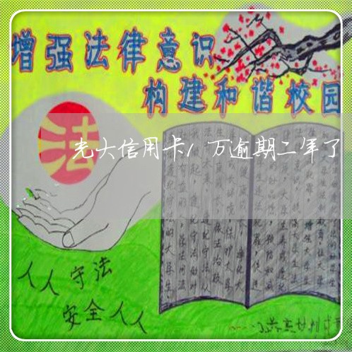光大信用卡1万逾期二年了 光大信用卡1万逾期二年了