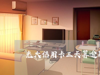 光大信用卡三天算逾期 光大信用卡三天算逾期