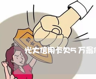 光大信用卡欠5万最低还款 光大信用卡欠5万最低还款