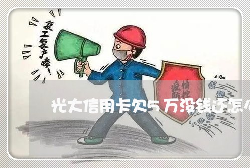 光大信用卡欠5万没钱还怎么办 光大信用卡欠5万没钱还怎么办