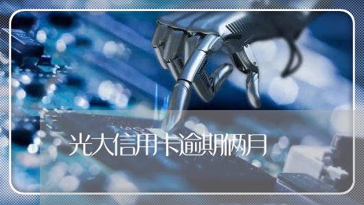 光大信用卡逾期俩月 光大信用卡逾期俩月