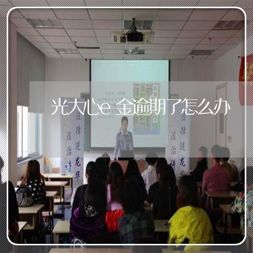 光大心e金逾期了怎么办 光大心e金逾期了怎么办