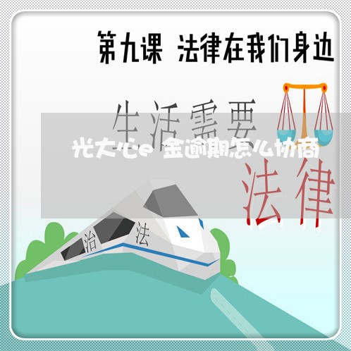 光大心e金逾期怎么协商 光大心e金逾期怎么协商