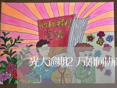 光大逾期2万如何协商上海