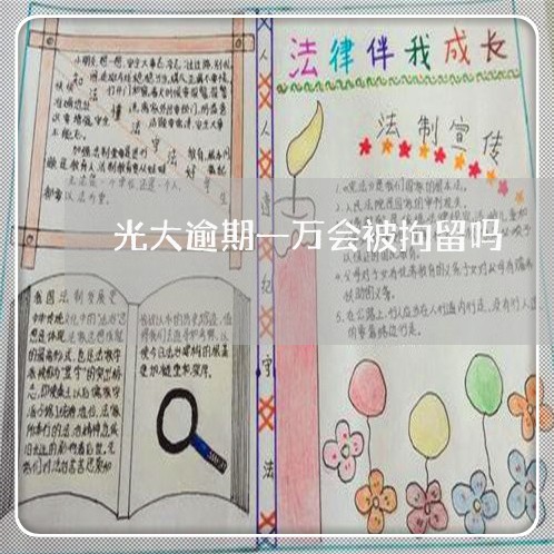 光大逾期一万会被拘留吗 光大逾期一万会被拘留吗