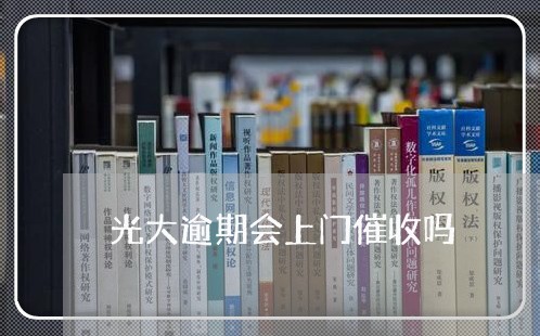 光大逾期会上门催收吗 光大逾期会上门催收吗